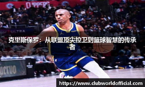 克里斯保罗：从联盟顶尖控卫到篮球智慧的传承者
