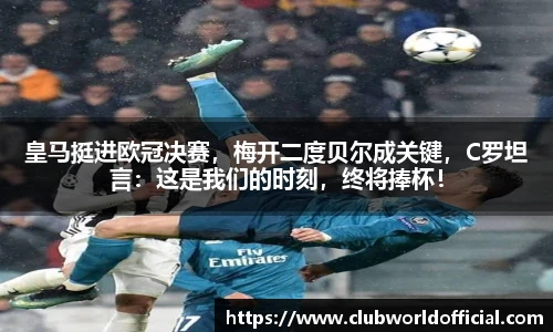 皇马挺进欧冠决赛，梅开二度贝尔成关键，C罗坦言：这是我们的时刻，终将捧杯！